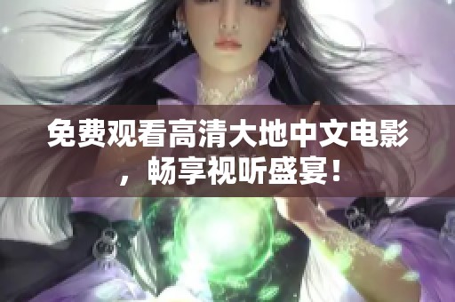 免费观看高清大地中文电影，畅享视听盛宴！
