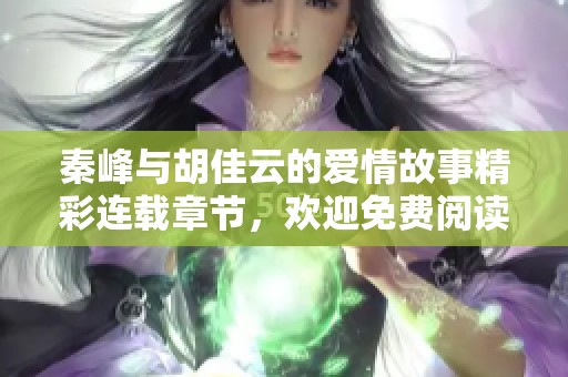 秦峰与胡佳云的爱情故事精彩连载章节，欢迎免费阅读！