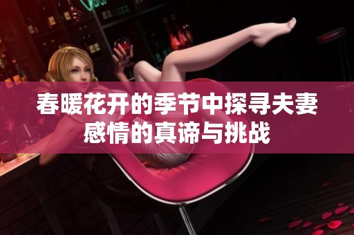 春暖花开的季节中探寻夫妻感情的真谛与挑战