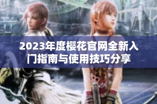 2023年度樱花官网全新入门指南与使用技巧分享