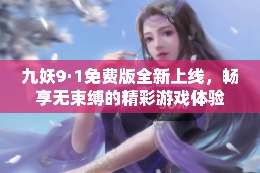 九妖9·1免费版全新上线，畅享无束缚的精彩游戏体验