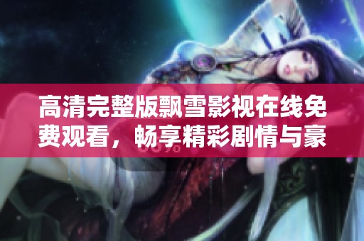 高清完整版飘雪影视在线免费观看，畅享精彩剧情与豪华阵容