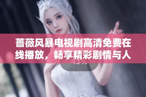 蔷薇风暴电视剧高清免费在线播放，畅享精彩剧情与人物魅力