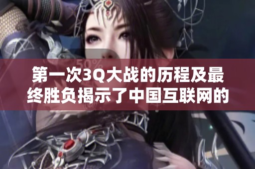 第一次3Q大战的历程及最终胜负揭示了中国互联网的变局