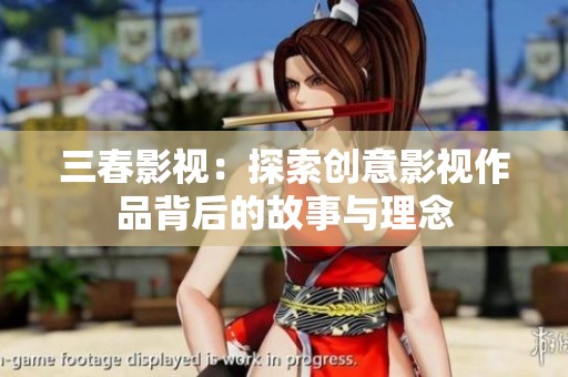 三春影视：探索创意影视作品背后的故事与理念