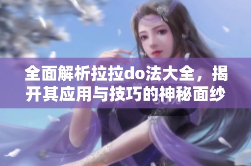 全面解析拉拉do法大全，揭开其应用与技巧的神秘面纱