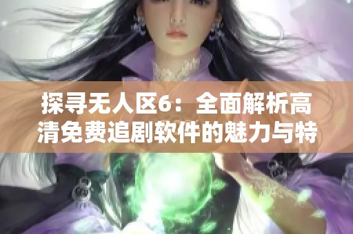 探寻无人区6：全面解析高清免费追剧软件的魅力与特色