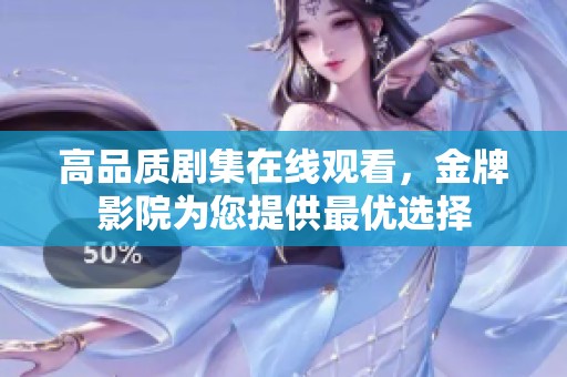 高品质剧集在线观看，金牌影院为您提供最优选择