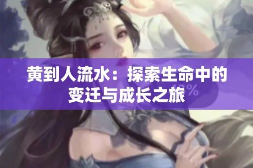 黄到人流水：探索生命中的变迁与成长之旅