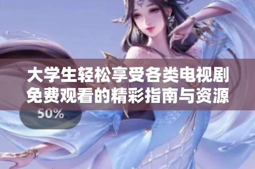 大学生轻松享受各类电视剧免费观看的精彩指南与资源推荐
