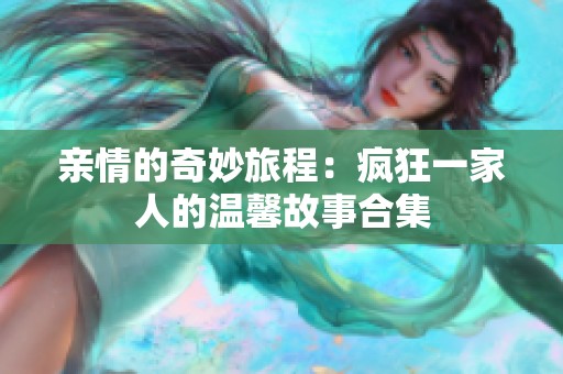 亲情的奇妙旅程：疯狂一家人的温馨故事合集