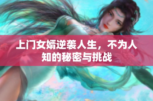 上门女婿逆袭人生，不为人知的秘密与挑战