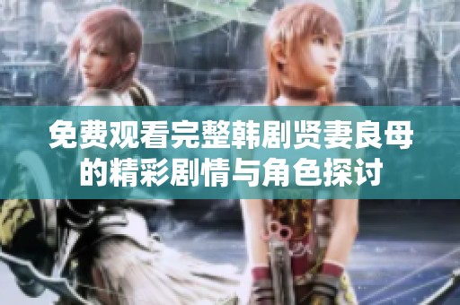 免费观看完整韩剧贤妻良母的精彩剧情与角色探讨
