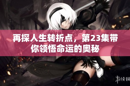 再探人生转折点，第23集带你领悟命运的奥秘