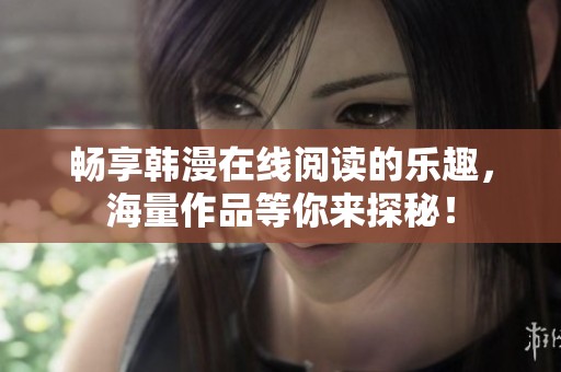 畅享韩漫在线阅读的乐趣，海量作品等你来探秘！