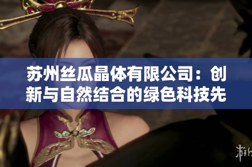 苏州丝瓜晶体有限公司：创新与自然结合的绿色科技先锋