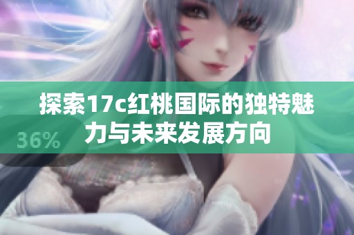 探索17c红桃国际的独特魅力与未来发展方向