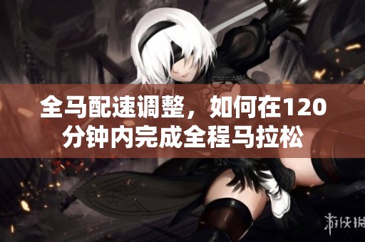 全马配速调整，如何在120分钟内完成全程马拉松