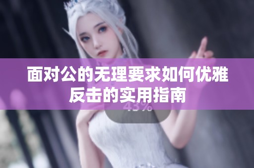 面对公的无理要求如何优雅反击的实用指南