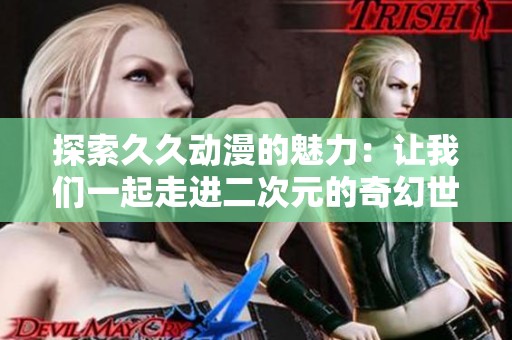 探索久久动漫的魅力：让我们一起走进二次元的奇幻世界