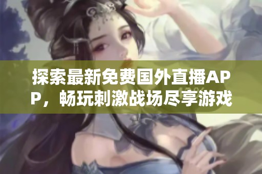 探索最新免费国外直播APP，畅玩刺激战场尽享游戏乐趣