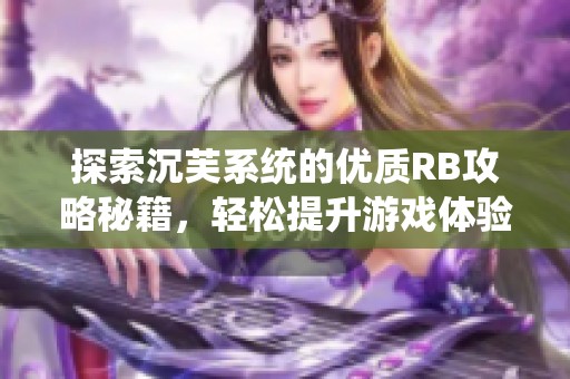 探索沉芙系统的优质RB攻略秘籍，轻松提升游戏体验
