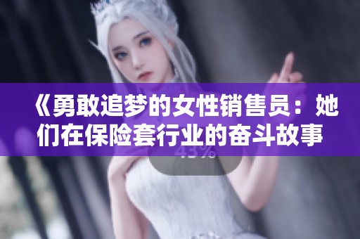 《勇敢追梦的女性销售员：她们在保险套行业的奋斗故事》