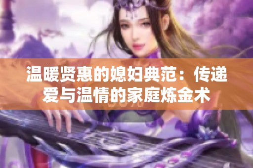 温暖贤惠的媳妇典范：传递爱与温情的家庭炼金术