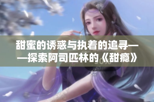 甜蜜的诱惑与执着的追寻——探索阿司匹林的《甜瘾》