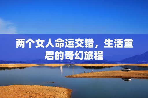 两个女人命运交错，生活重启的奇幻旅程
