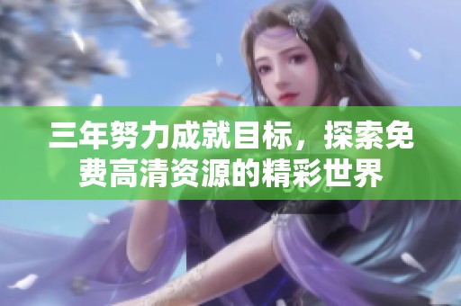 三年努力成就目标，探索免费高清资源的精彩世界