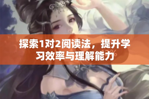 探索1对2阅读法，提升学习效率与理解能力
