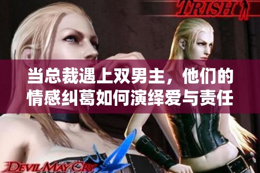 当总裁遇上双男主，他们的情感纠葛如何演绎爱与责任