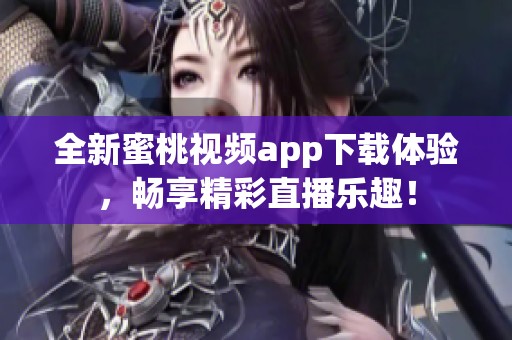 全新蜜桃视频app下载体验，畅享精彩直播乐趣！