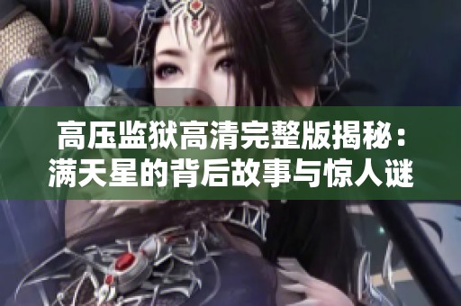 高压监狱高清完整版揭秘：满天星的背后故事与惊人谜团