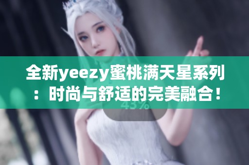 全新yeezy蜜桃满天星系列：时尚与舒适的完美融合！