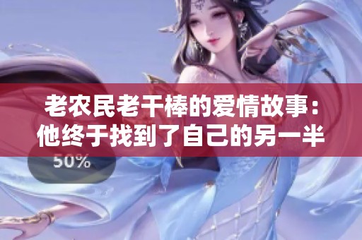 老农民老干棒的爱情故事：他终于找到了自己的另一半