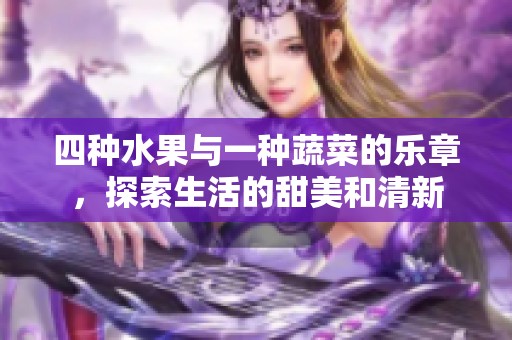 四种水果与一种蔬菜的乐章，探索生活的甜美和清新