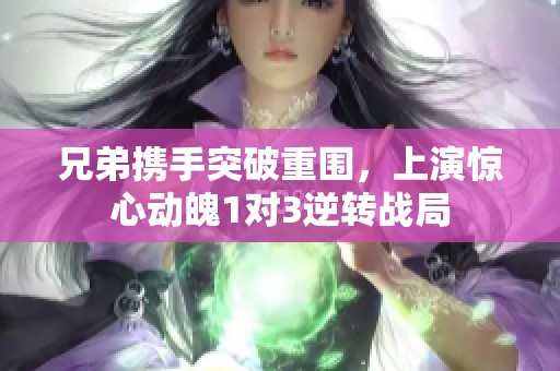 兄弟携手突破重围，上演惊心动魄1对3逆转战局