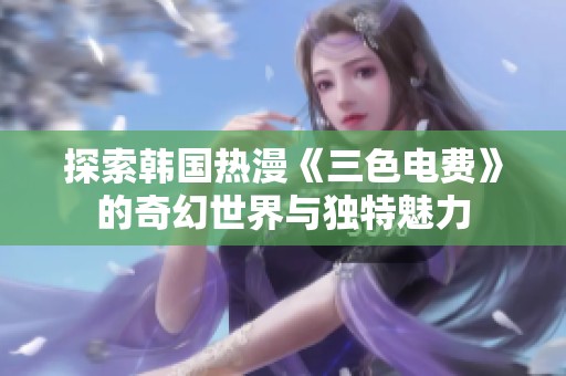 探索韩国热漫《三色电费》的奇幻世界与独特魅力