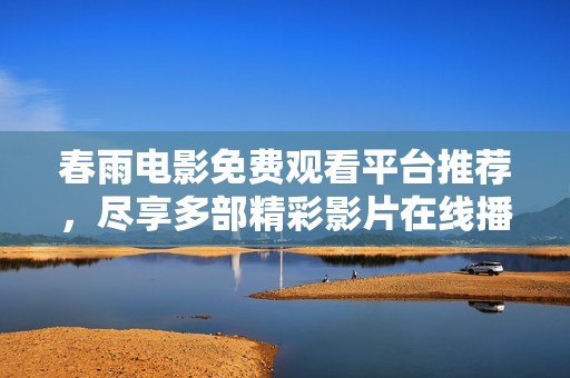 春雨电影免费观看平台推荐，尽享多部精彩影片在线播放