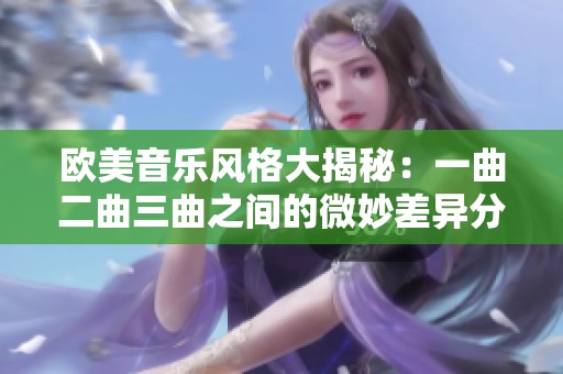 欧美音乐风格大揭秘：一曲二曲三曲之间的微妙差异分析