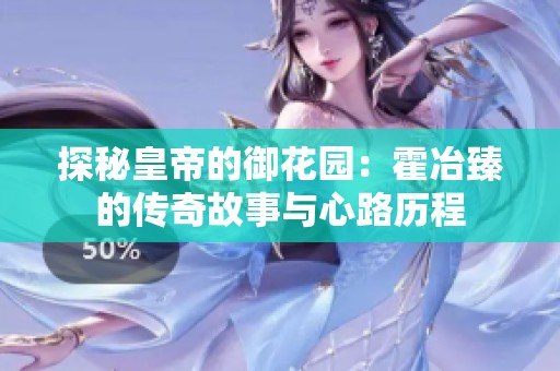 探秘皇帝的御花园：霍冶臻的传奇故事与心路历程