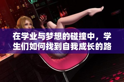 在学业与梦想的碰撞中，学生们如何找到自我成长的路径