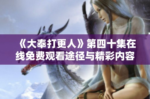 《大奉打更人》第四十集在线免费观看途径与精彩内容揭秘