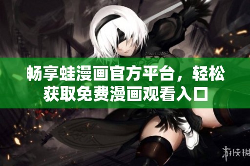 畅享蛙漫画官方平台，轻松获取免费漫画观看入口