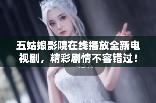 五姑娘影院在线播放全新电视剧，精彩剧情不容错过！