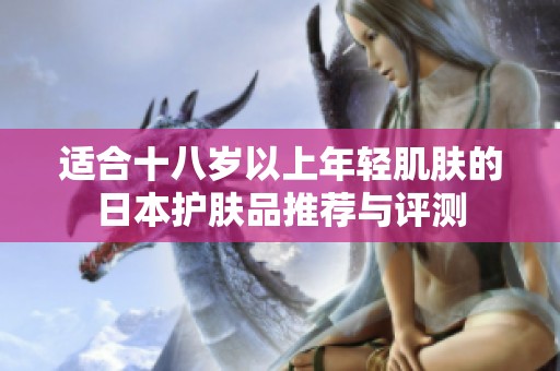 适合十八岁以上年轻肌肤的日本护肤品推荐与评测