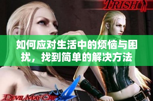 如何应对生活中的烦恼与困扰，找到简单的解决方法