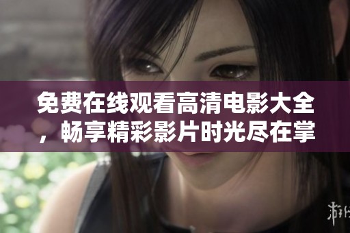 免费在线观看高清电影大全，畅享精彩影片时光尽在掌握之中